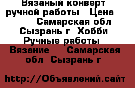 Вязаный конверт, ручной работы › Цена ­ 1 000 - Самарская обл., Сызрань г. Хобби. Ручные работы » Вязание   . Самарская обл.,Сызрань г.